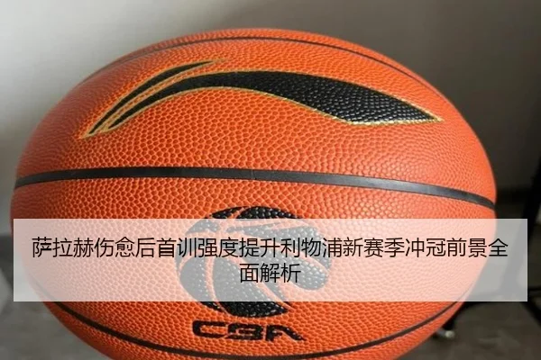 萨拉赫伤愈后首训强度提升利物浦新赛季冲冠前景全面解析